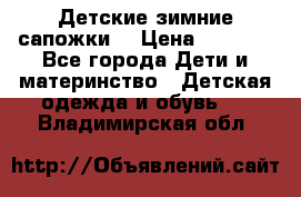 Детские зимние сапожки  › Цена ­ 3 000 - Все города Дети и материнство » Детская одежда и обувь   . Владимирская обл.